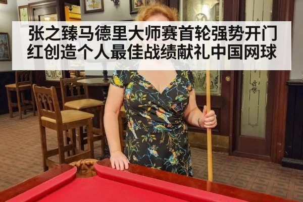 张之臻马德里大师赛首轮强势开门红创造个人最佳战绩献礼中国网球