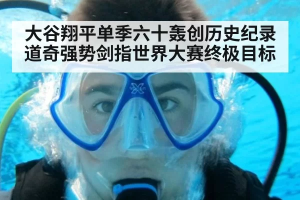 大谷翔平单季六十轰创历史纪录 道奇强势剑指世界大赛终极目标