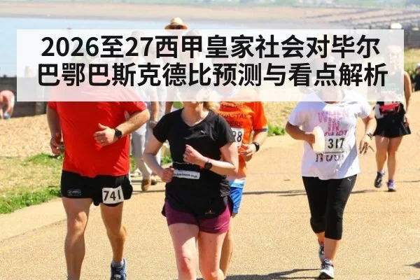2026至27西甲皇家社会对毕尔巴鄂巴斯克德比预测与看点解析